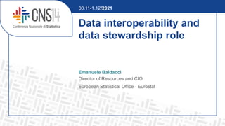 Data interoperability and
data stewardship role
Emanuele Baldacci
Director of Resources and CIO
European Statistical Office - Eurostat
30.11-1.12/2021
 