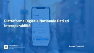 Piattaforma Digitale Nazionale Dati ed
Interoperabilità
Andrea Cosentini
 