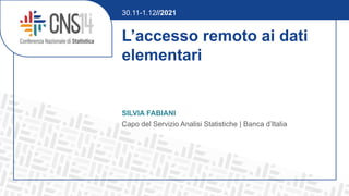 L’accesso remoto ai dati
elementari
SILVIA FABIANI
Capo del Servizio Analisi Statistiche | Banca d’Italia
30.11-1.12//2021
 