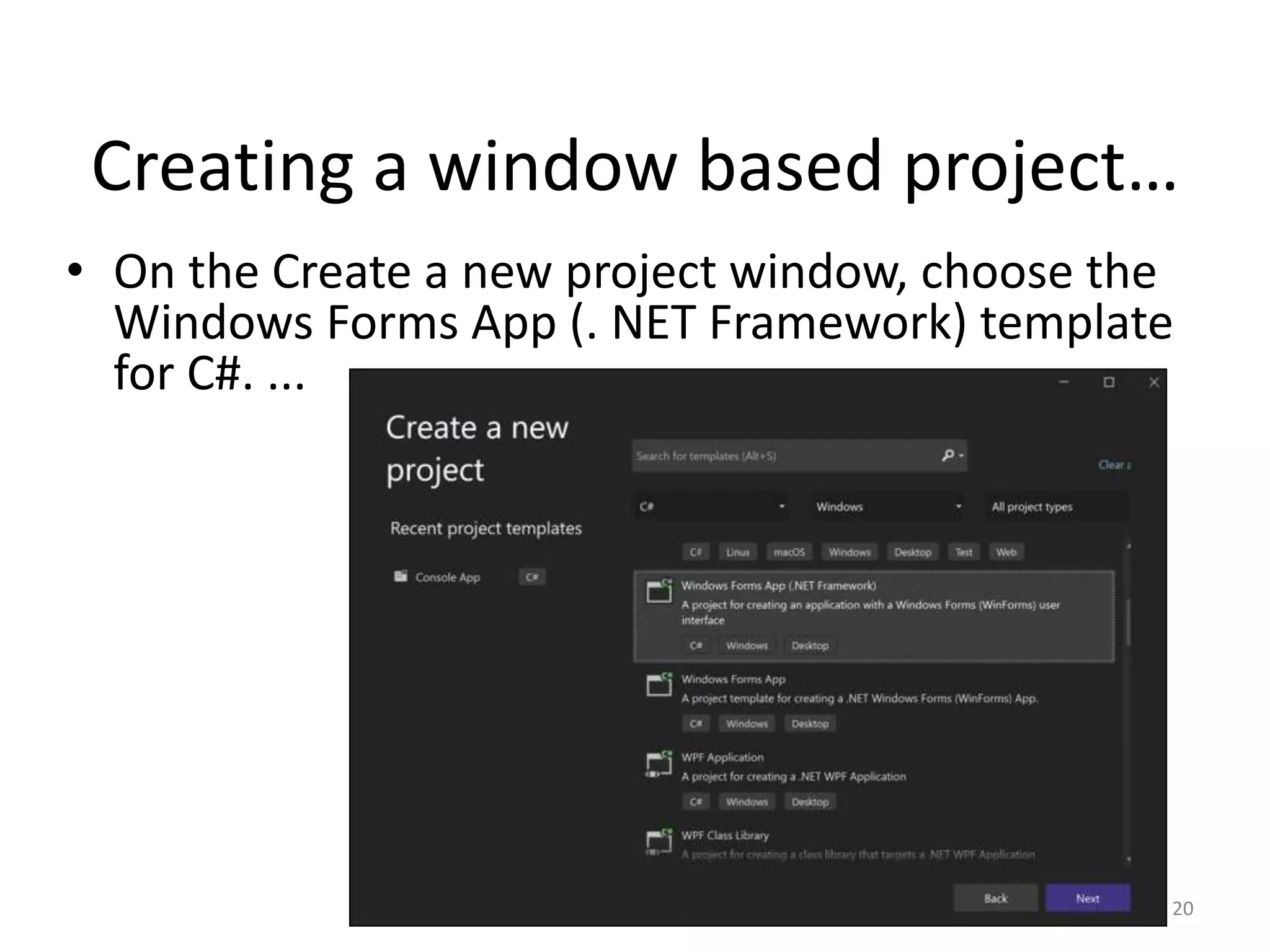 • On the Create a new project window, choose the
Windows Forms App (. NET Framework) template
for C#. ...
20
Creating a window based project…
 