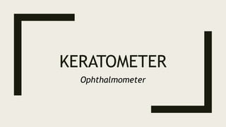 KERATOMETER
Ophthalmometer
 