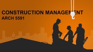 CONSTRUCTION MANAGEMENT
ARCH 5591
 