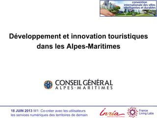 18 JUIN 2013 W1: Co-créer avec les utilisateurs
les services numériques des territoires de demain
Développement et innovation touristiques
dans les Alpes-Maritimes
 