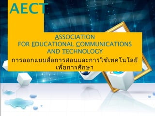 AECT 
ASSOCIATION 
FOR EDUCATIONAL COMMUNICATIONS 
AND TECHNOLOGY 
การออกแบบสื่อการสอนและการใช้เทคโนโลยี 
เพื่อการศึกษา 
 