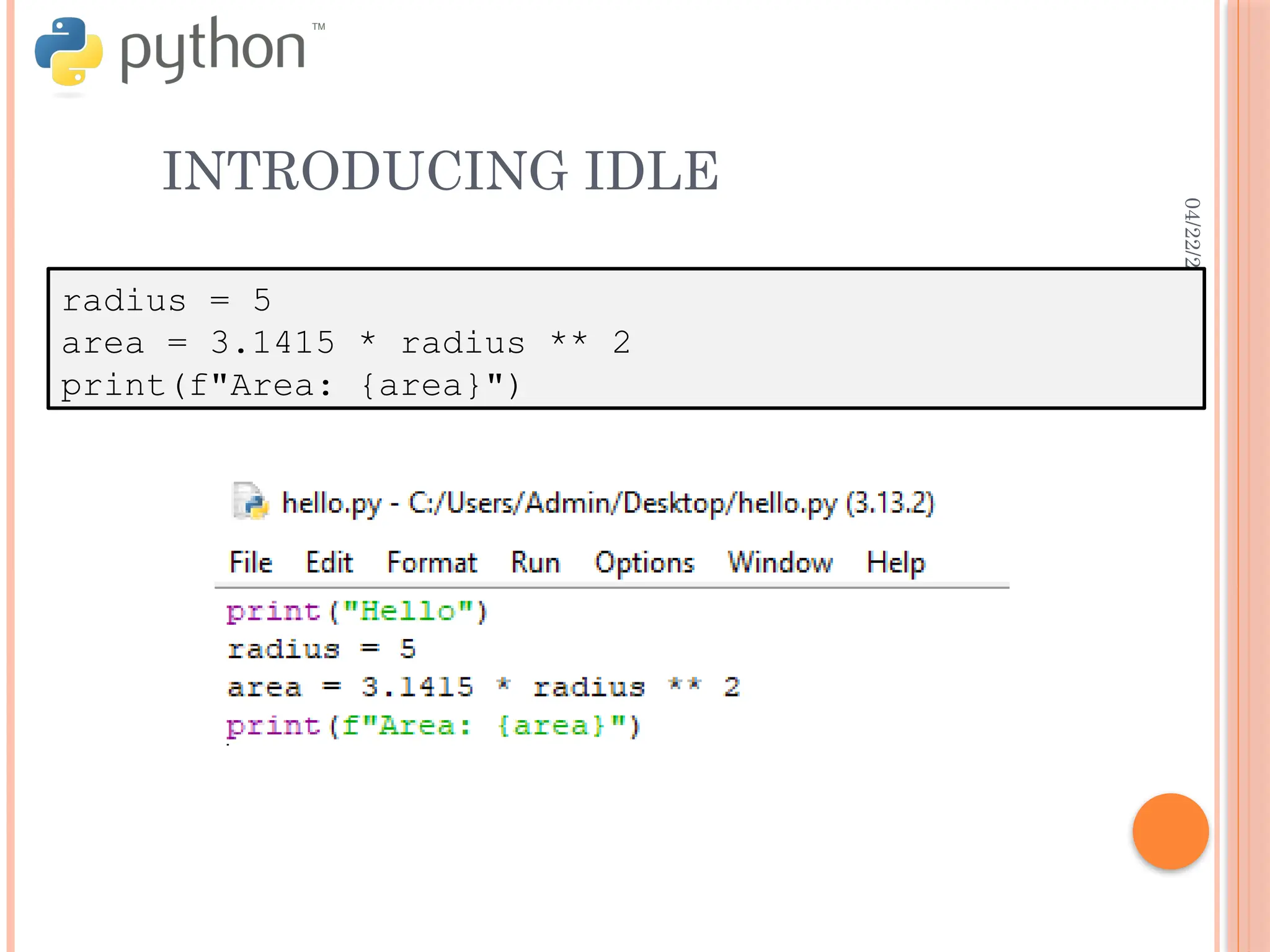 04/22/2025
INTRODUCING IDLE
radius = 5
area = 3.1415 * radius ** 2
print(f"Area: {area}")
 