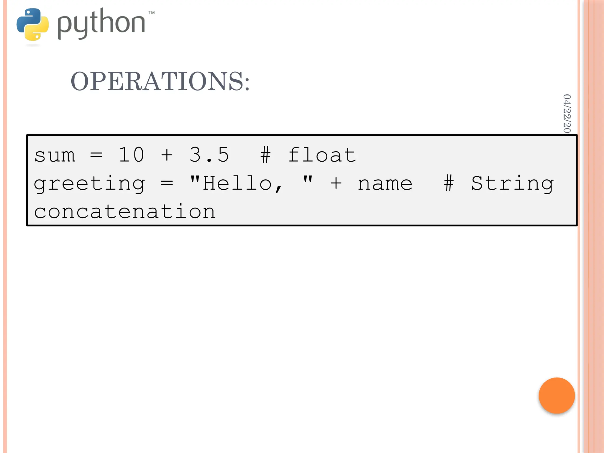 04/22/2025
OPERATIONS:
sum = 10 + 3.5 # float
greeting = "Hello, " + name # String
concatenation
 