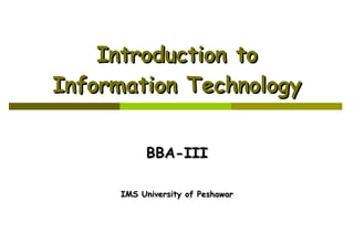 Introduction to Information Technology BBA-III IMS University of Peshawar 