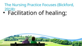 The Nursing Practice Focuses (Bickford,
2018):
• Facilitation of healing;
 