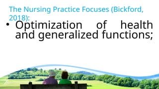 The Nursing Practice Focuses (Bickford,
2018):
• Optimization of health
and generalized functions;
 
