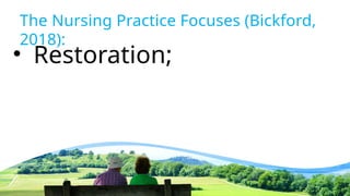 The Nursing Practice Focuses (Bickford,
2018):
• Restoration;
 