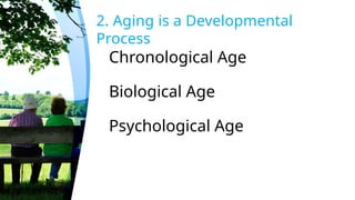 2. Aging is a Developmental
Process
Chronological Age
Biological Age
Psychological Age
 