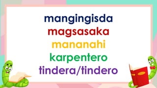 mangingisda
magsasaka
mananahi
karpentero
tindera/tindero
 