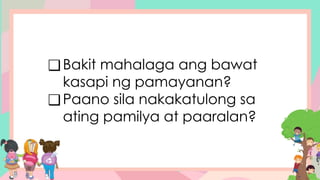 ❑Bakit mahalaga ang bawat
kasapi ng pamayanan?
❑Paano sila nakakatulong sa
ating pamilya at paaralan?
 