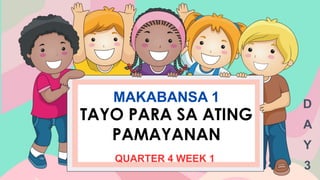 MAKABANSA 1
QUARTER 4 WEEK 1
D
A
Y
3
TAYO PARA SA ATING
PAMAYANAN
 