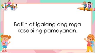 Batiin at igalang ang mga
kasapi ng pamayanan.
 