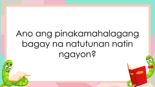 Ano ang pinakamahalagang
bagay na natutunan natin
ngayon?
 
