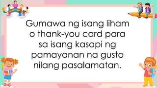 Gumawa ng isang liham
o thank-you card para
sa isang kasapi ng
pamayanan na gusto
nilang pasalamatan.
 
