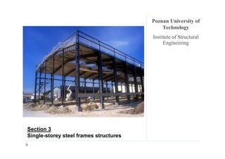 Poznan University of
                                            Technology
                                        Institute of Structural
                                             Engineering




Section 3
Single-storey steel frames structures
 