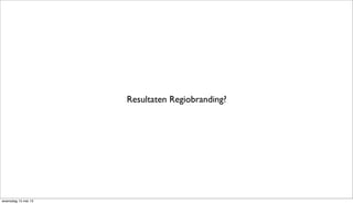 Resultaten Regiobranding?
woensdag 15 mei 13
 