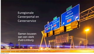 !
Euregionale+
Careerportal+en+
Careerservice+
1
Samen bouwen
aan een sterk
Zuid‐Limburg
woensdag 15 mei 13
 