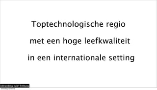 giobranding zuid-limburg
Toptechnologische regio
met een hoge leefkwaliteit
in een internationale setting
woensdag 15 mei 13
 