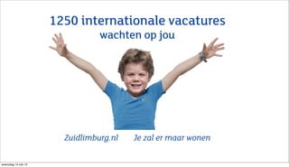 1250 internationale vacatures
wachten op jou
Zuidlimburg.nl Je zal er maar wonen
woensdag 15 mei 13
 