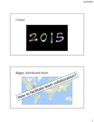 10/24/2016
2
I have!
Bigger, distributed team
3
2 2
1
1
1
1
2
 