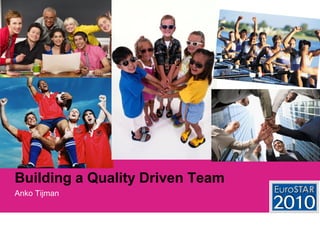 Building a Quality Driven Team 
AnkoTijman  