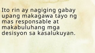 Ito rin ay nagiging gabay
upang makagawa tayo ng
mas responsable at
makabuluhang mga
desisyon sa kasalukuyan.
 