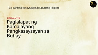 Paglalapat ng
Kamalayang
Pangkasaysayan sa
Buhay
LINGGO 10
Pag-aaral sa Kasaysayan at Lipunang Pilipino
 