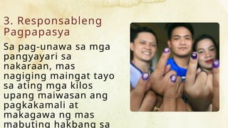 3. Responsableng
Pagpapasya
Sa pag-unawa sa mga
pangyayari sa
nakaraan, mas
nagiging maingat tayo
sa ating mga kilos
upang maiwasan ang
pagkakamali at
makagawa ng mas
mabuting hakbang sa
 