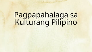 Pagpapahalaga sa
Kulturang Pilipino
 