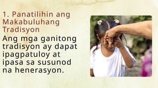 1. Panatilihin ang
Makabuluhang
Tradisyon
Ang mga ganitong
tradisyon ay dapat
ipagpatuloy at
ipasa sa susunod
na henerasyon.
 