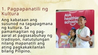 1. Pagpapanatili ng
Kultura
Ang kabataan ang
susunod na tagapagmana
ng kultura. Sa
pamamagitan ng pag-
aaral at pagsasabuhay ng
tradisyon, natutulungan
nilang mapanatili ang
ating pagkakakilanlan
bilang Pilipino.
 