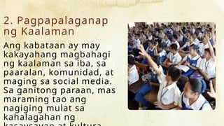 2. Pagpapalaganap
ng Kaalaman
Ang kabataan ay may
kakayahang magbahagi
ng kaalaman sa iba, sa
paaralan, komunidad, at
maging sa social media.
Sa ganitong paraan, mas
maraming tao ang
nagiging mulat sa
kahalagahan ng
 
