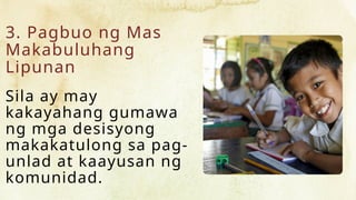 3. Pagbuo ng Mas
Makabuluhang
Lipunan
Sila ay may
kakayahang gumawa
ng mga desisyong
makakatulong sa pag-
unlad at kaayusan ng
komunidad.
 