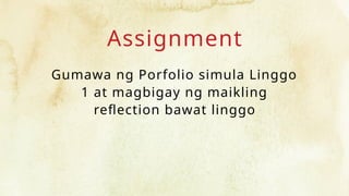 Assignment
Gumawa ng Porfolio simula Linggo
1 at magbigay ng maikling
reflection bawat linggo
 
