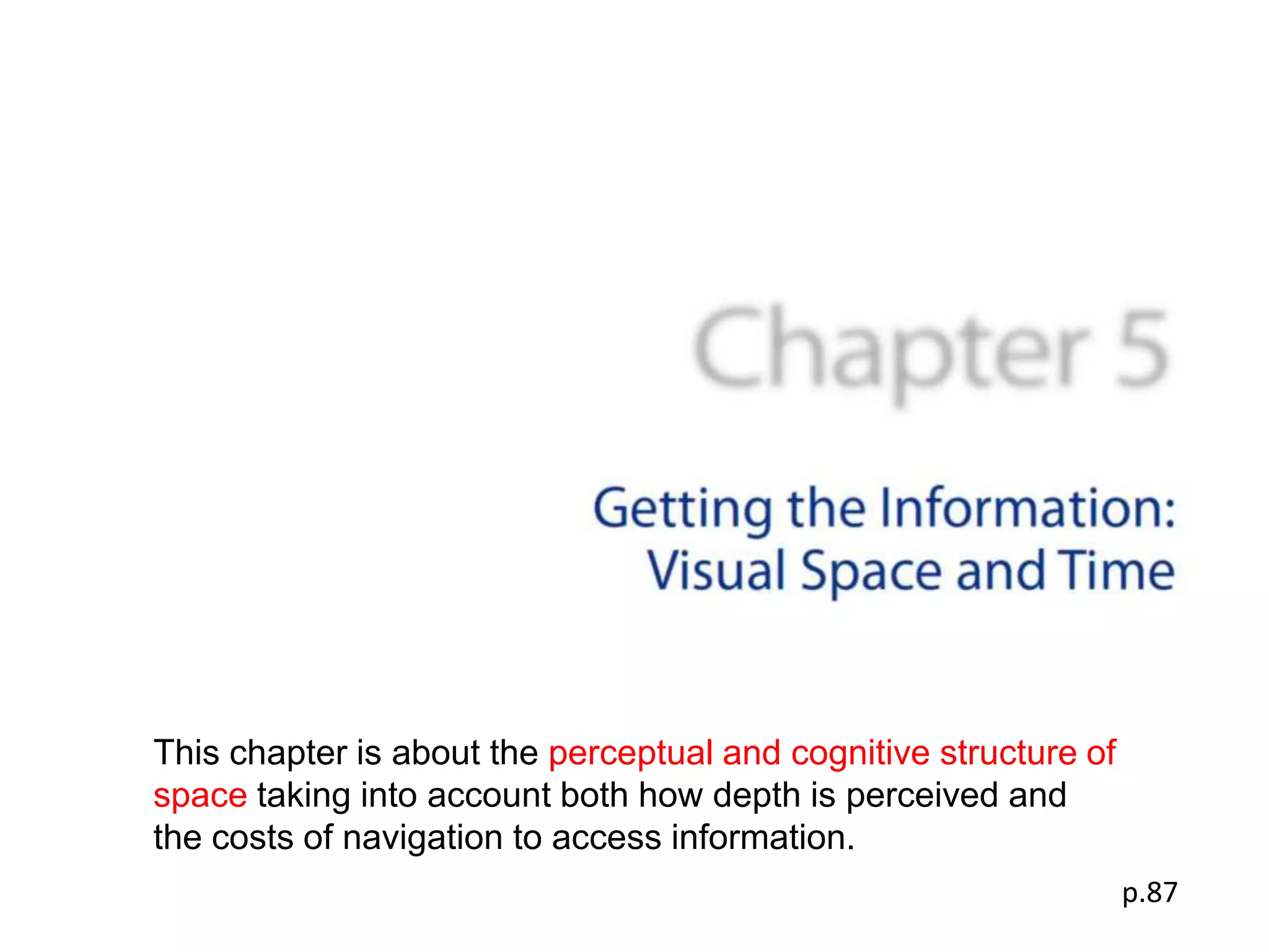 This chapter is about the perceptual and cognitive structure of
space taking into account both how depth is perceived and
the costs of navigation to access information.
                                                                  p.87
 