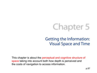 This chapter is about the perceptual and cognitive structure of
space taking into account both how depth is perceived and
the costs of navigation to access information.
                                                                  p.87
 