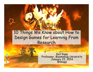 10 Things We Know about How to
Design Games for Learning From
Research
Karl Kapp
Professor, Bloomsbug University
January 22, 2014
@kkapp

 