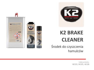 Środek do czyszczenia
hamulców
Indeks produktu:
W103, W105, W106
K2 BRAKE
CLEANER
 
