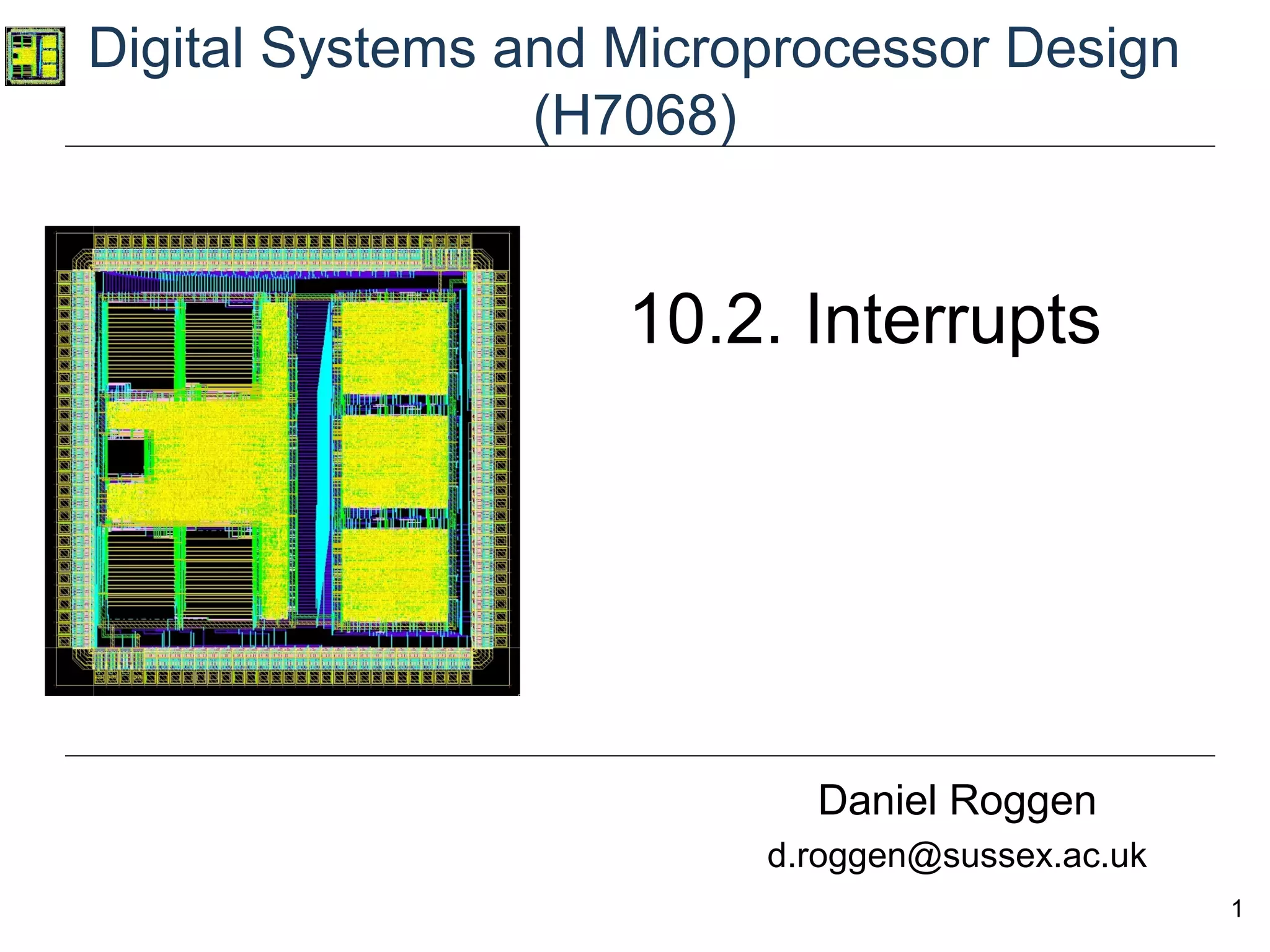 1
Digital Systems and Microprocessor Design
(H7068)
Daniel Roggen
d.roggen@sussex.ac.uk
10.2. Interrupts
 