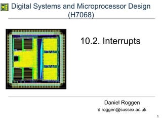 1
Digital Systems and Microprocessor Design
(H7068)
Daniel Roggen
d.roggen@sussex.ac.uk
10.2. Interrupts
 
