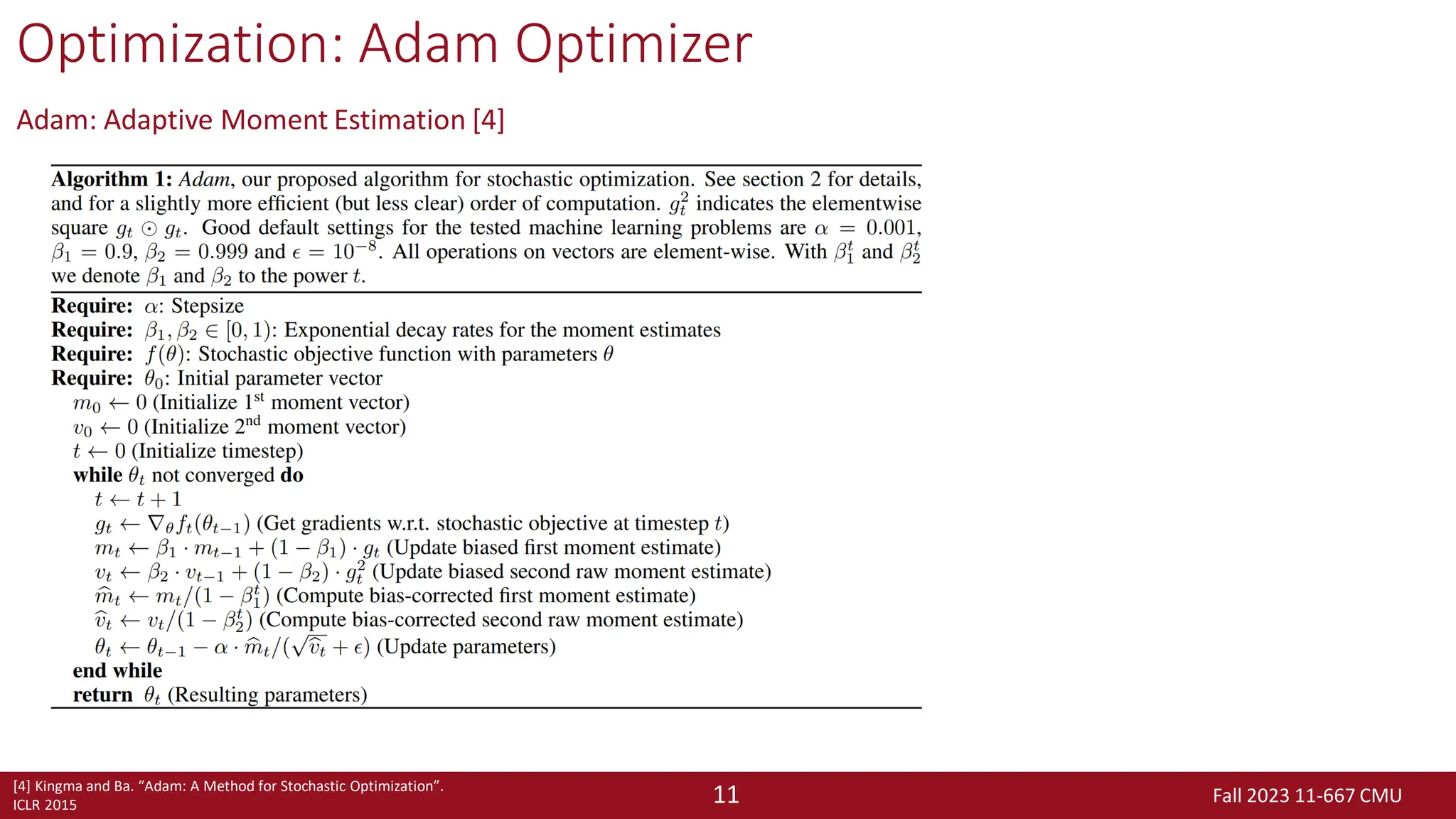 Fall 2023 11-667 CMU
11
Optimization: Adam Optimizer
Adam: Adaptive Moment Estimation [4]
[4] Kingma and Ba. “Adam: A Method for Stochastic Optimization”.
ICLR 2015
 