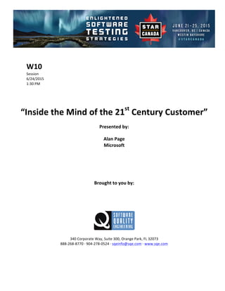 !
!
W10$
Session!
6/24/2015! !
1:30!PM!
!
!
!
!
“Inside$the$Mind$of$the$21st
$Century$Customer”$$
Presented$by:$
Alan$Page$
Microsoft$
$
$
$
$
$
Brought$to$you$by:$
$
$
$
$
$
$
340!Corporate!Way,!Suite!300,!Orange!Park,!FL!32073!
888C268C8770!D!904C278C0524!D!sqeinfo@sqe.com!D!www.sqe.com!
!
!
!
 