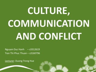 CULTURE,
  COMMUNICATION
   AND CONFLICT
Nguyen Duc Hanh – s3312619
Tran Thi Phuc Thuan – s3160796

Lecturer: Duong Trong Hue
 