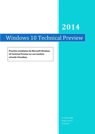 2014
Christophe Maggi
MaggiC solutions
02/10/2014
Windows 10 Technical Preview
Première installation de Microsoft Windows
10 Technical Preview sur une machine
virtuelle Virtualbox.
 