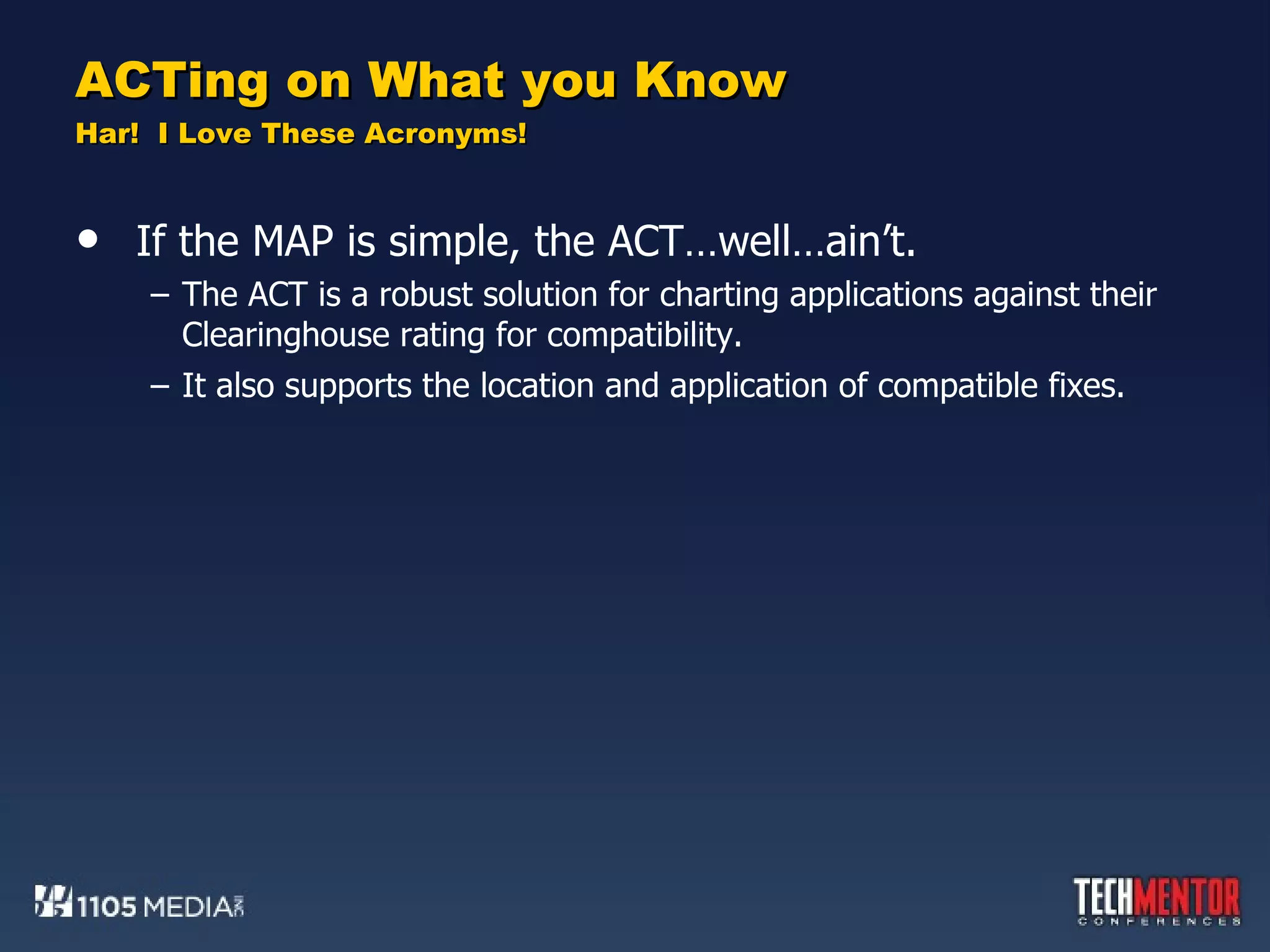 ACTing on What you Know Har!  I Love These Acronyms! If the MAP is simple, the ACT…well…ain’t. The ACT is a robust solution for charting applications against their Clearinghouse rating for compatibility. It also supports the location and application of compatible fixes. 