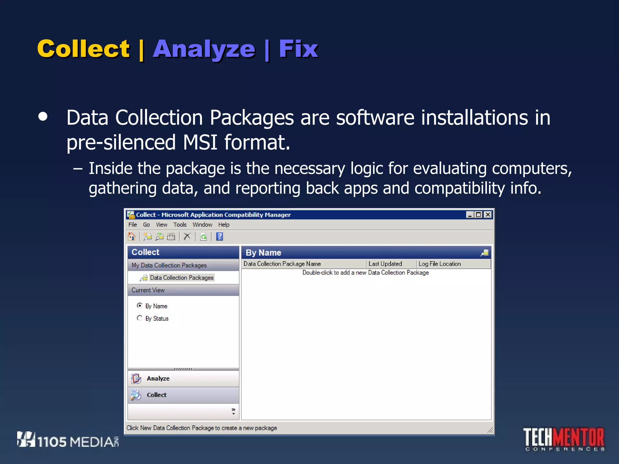 Collect |  Analyze | Fix Data Collection Packages are software installations in pre-silenced MSI format. Inside the package is the necessary logic for evaluating computers, gathering data, and reporting back apps and compatibility info. 
