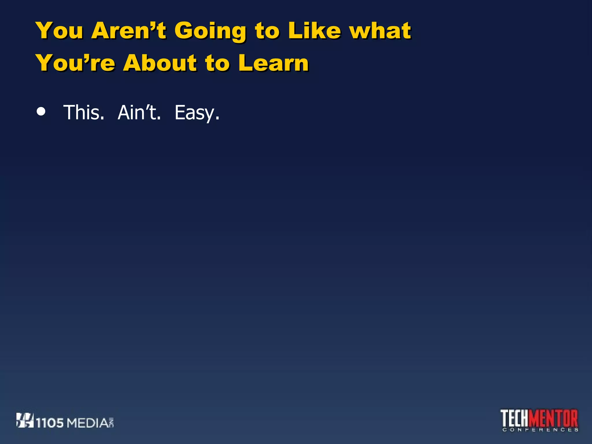 You Aren’t Going to Like what You’re About to Learn This.  Ain’t.  Easy. 